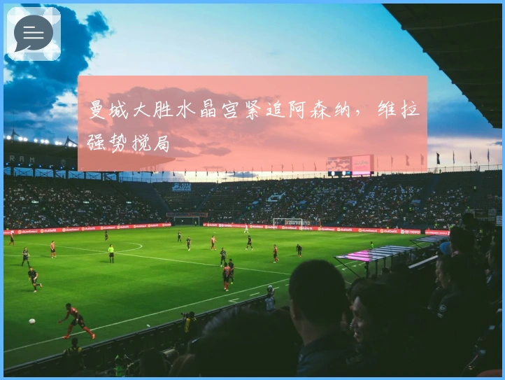 曼城大胜水晶宫紧追阿森纳，维拉强势搅局