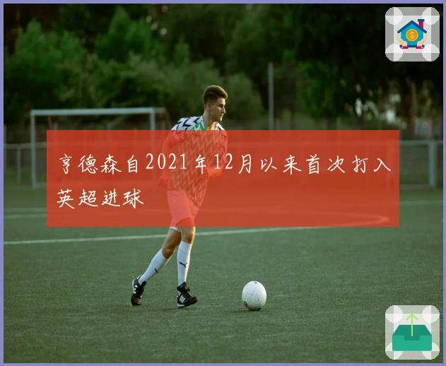 亨德森自2021年12月以来首次打入英超进球