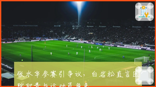 张水华参赛引争议，白岩松直言医院职责与运动员角色