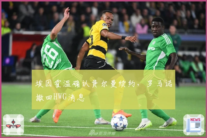 埃因霍温确认费尔曼续约,罗马诺撤回HWG消息