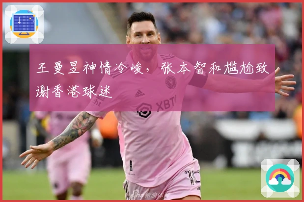 王曼昱神情冷峻,张本智和尴尬致谢香港球迷