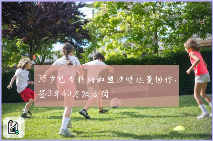 35岁巴洛特利加盟沙特达曼协作,签3年40万欧合同