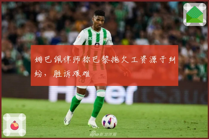 姆巴佩律师称巴黎拖欠工资源于纠纷，胜诉艰难