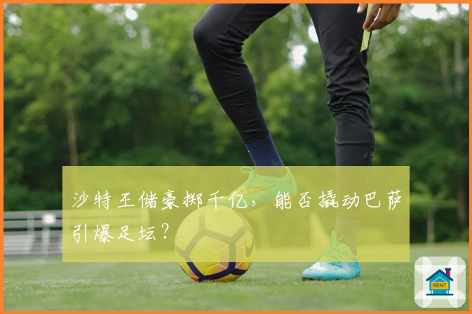 沙特王储豪掷千亿，能否撬动巴萨引爆足坛？