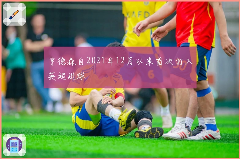 亨德森自2021年12月以来首次打入英超进球